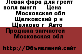Левая фара для грейт волл вингл 5 › Цена ­ 1 500 - Московская обл., Щелковский р-н, Щелково г. Авто » Продажа запчастей   . Московская обл.